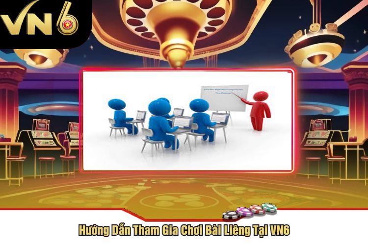 Hướng Dẫn Tham Gia Chơi Bài Liêng Tại VN6