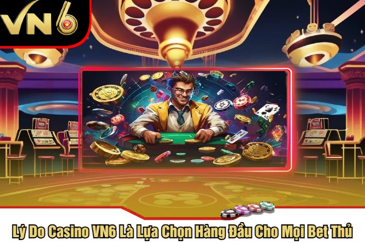 Lý Do Casino VN6 Là Lựa Chọn Hàng Đầu Cho Mọi Bet Thủ