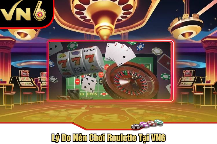 Lý Do Nên Chơi Roulette Tại VN6