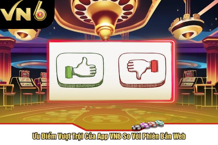 Ưu Điểm Vượt Trội Của App VN6 So Với Phiên Bản Web